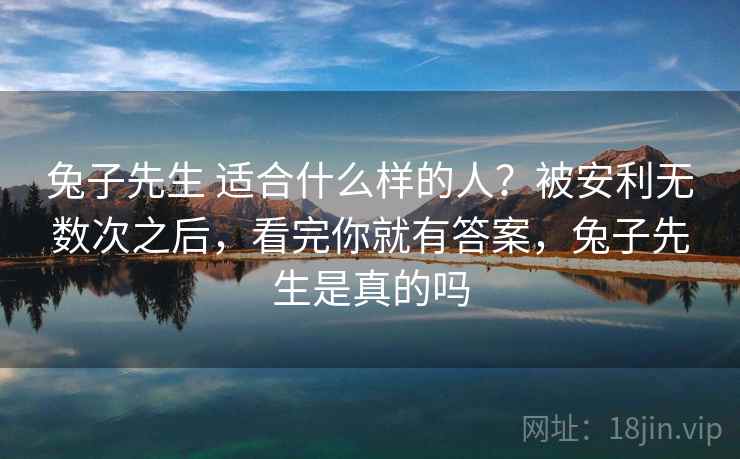 兔子先生 适合什么样的人?被安利无数次之后,看完你就有答案,兔子先生是真的吗 兔子先生 适合什么样的人?被安利无数次之后,看完你就有答案,兔子先生是真的吗