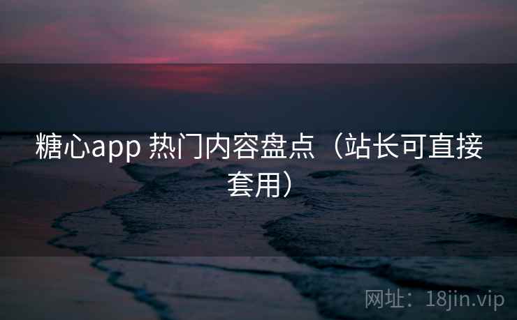 糖心app 热门内容盘点(站长可直接套用) 糖心app 热门内容盘点(站长可直接套用)