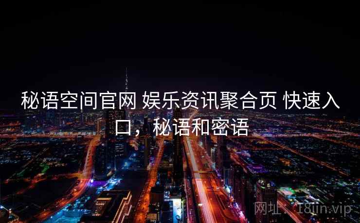 秘语空间官网 娱乐资讯聚合页 快速入口，秘语和密语