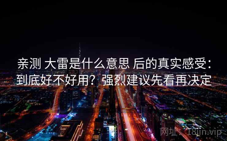 亲测 大雷是什么意思 后的真实感受：到底好不好用？强烈建议先看再决定