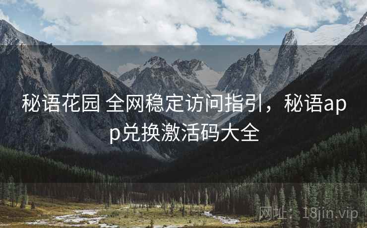 秘语花园 全网稳定访问指引，秘语app兑换激活码大全