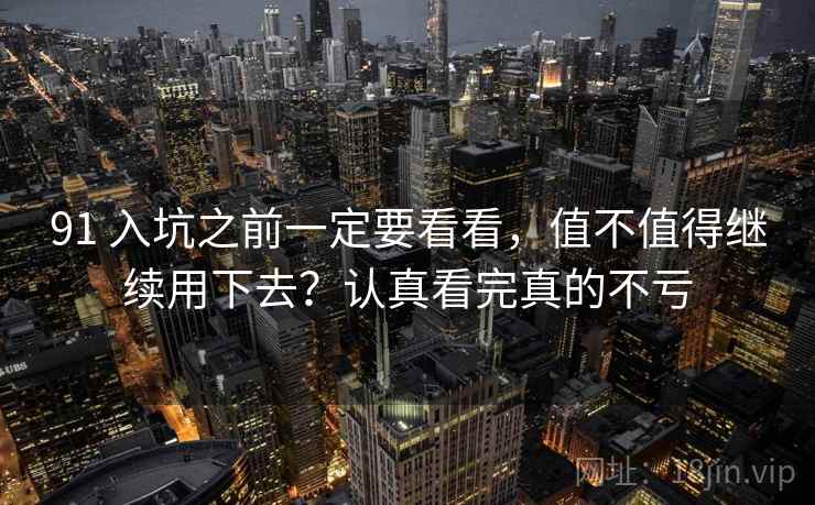91 入坑之前一定要看看，值不值得继续用下去？认真看完真的不亏
