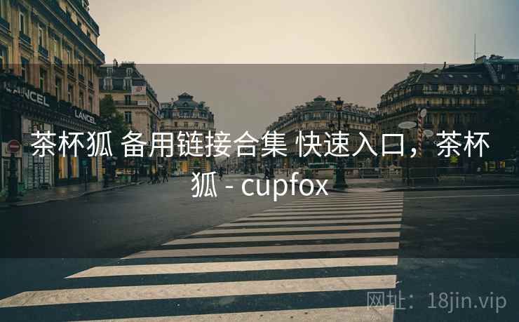 茶杯狐 备用链接合集 快速入口，茶杯狐 - cupfox
