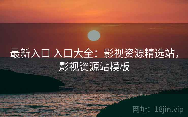 最新入口 入口大全：影视资源精选站，影视资源站模板