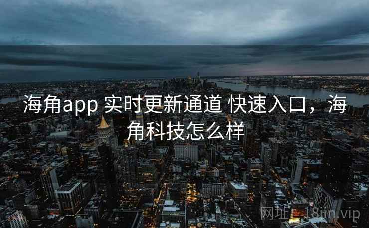 海角app 实时更新通道 快速入口,海角科技怎么样 海角app 实时更新通道 快速入口,海角科技怎么样
