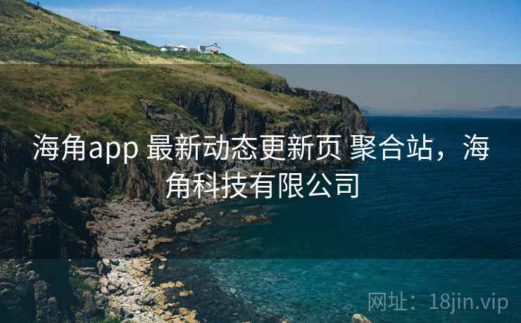 海角app 最新动态更新页 聚合站，海角科技有限公司