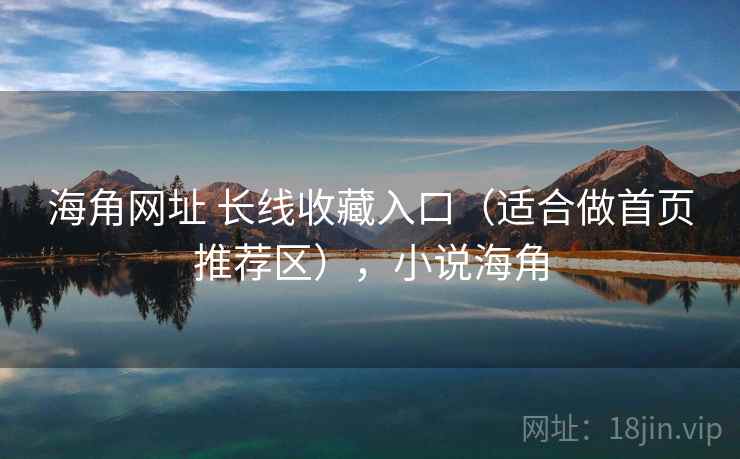 海角网址 长线收藏入口（适合做首页推荐区），小说海角