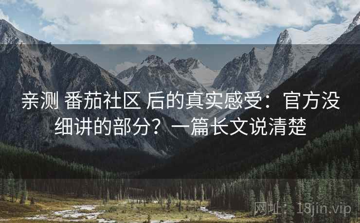亲测 番茄社区 后的真实感受：官方没细讲的部分？一篇长文说清楚