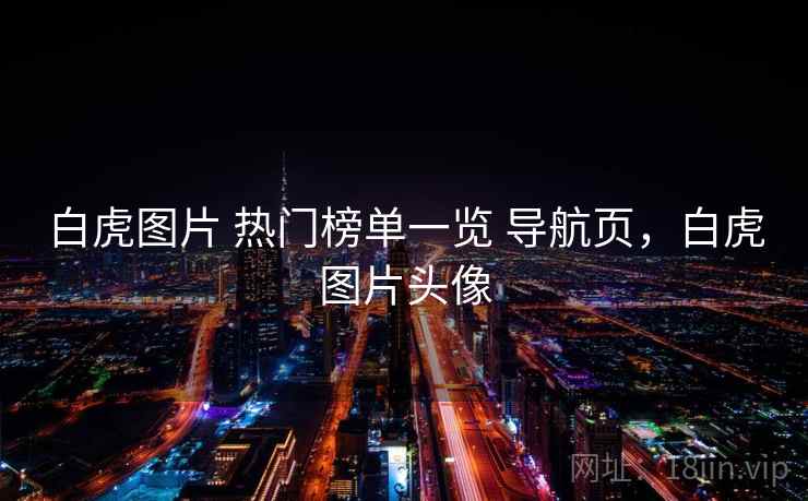 白虎图片 热门榜单一览 导航页，白虎图片头像