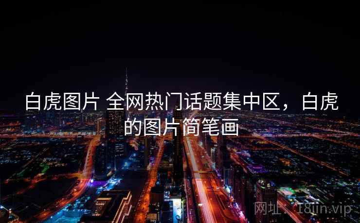 白虎图片 全网热门话题集中区，白虎的图片简笔画