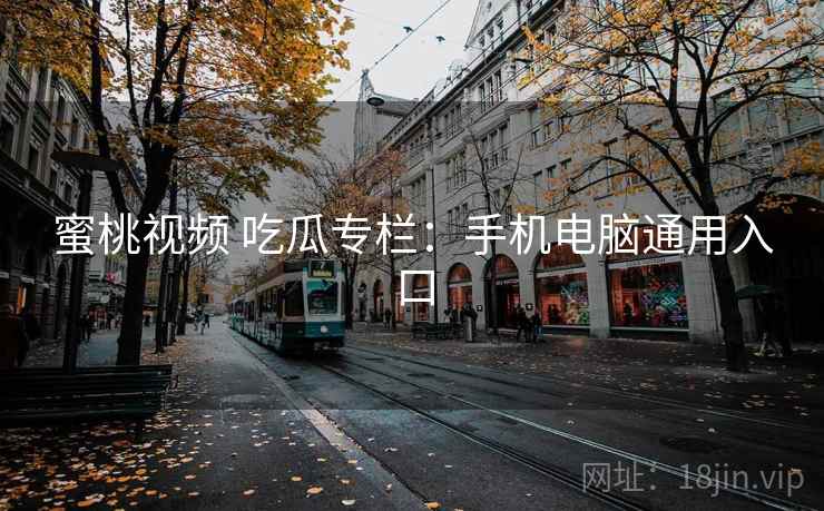 蜜桃视频 吃瓜专栏：手机电脑通用入口