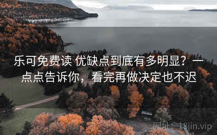 乐可免费读 优缺点到底有多明显？一点点告诉你，看完再做决定也不迟