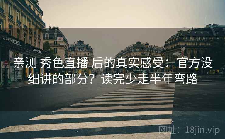 亲测 秀色直播 后的真实感受：官方没细讲的部分？读完少走半年弯路