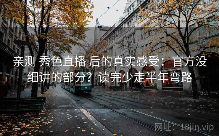 亲测 秀色直播 后的真实感受：官方没细讲的部分？读完少走半年弯路