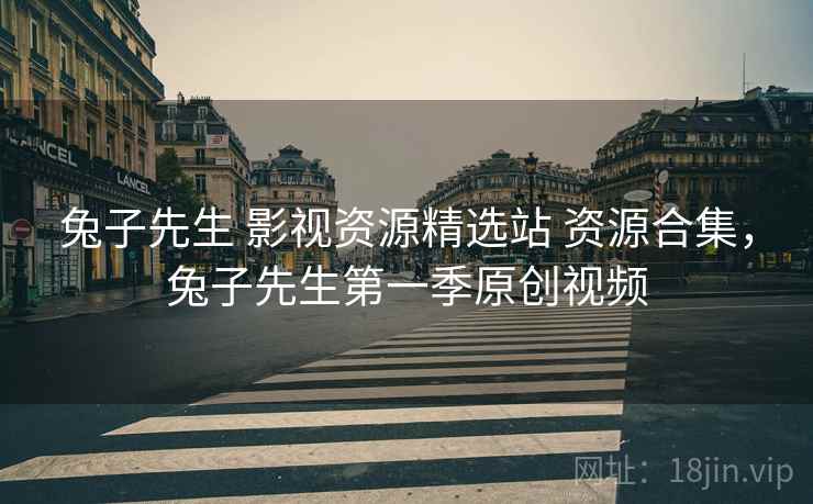 兔子先生 影视资源精选站 资源合集，兔子先生第一季原创视频