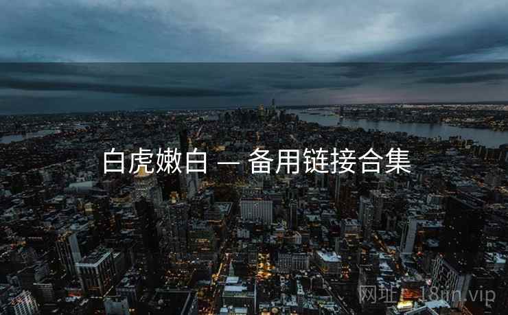 白虎嫩白 — 备用链接合集 白虎嫩白 — 备用链接合集