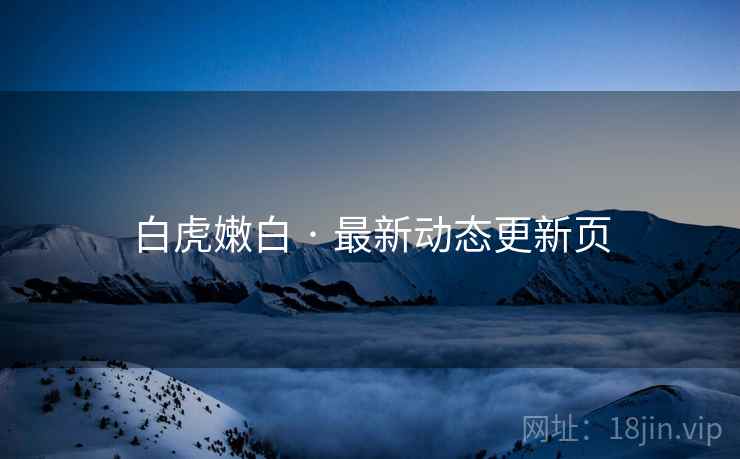 白虎嫩白 · 最新动态更新页