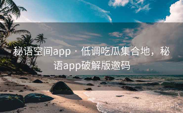 秘语空间app · 低调吃瓜集合地，秘语app破解版邀码