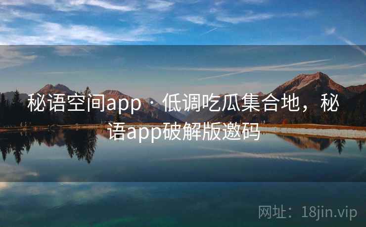 秘语空间app · 低调吃瓜集合地，秘语app破解版邀码