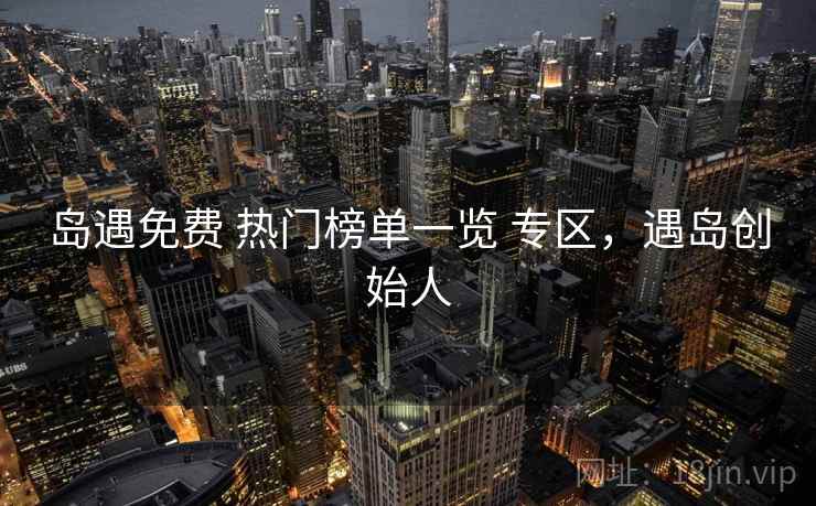 岛遇免费 热门榜单一览 专区，遇岛创始人