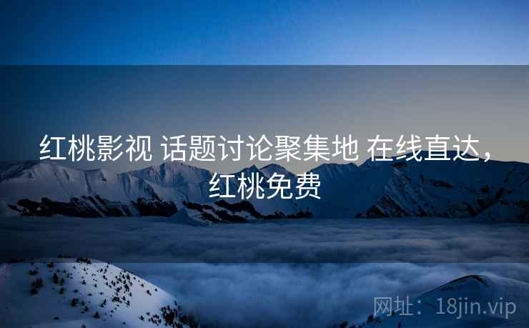 红桃影视 话题讨论聚集地 在线直达，红桃免费