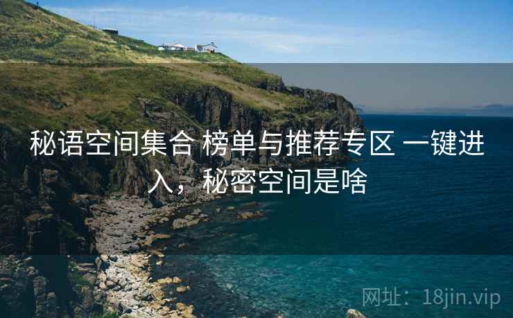 秘语空间集合 榜单与推荐专区 一键进入，秘密空间是啥