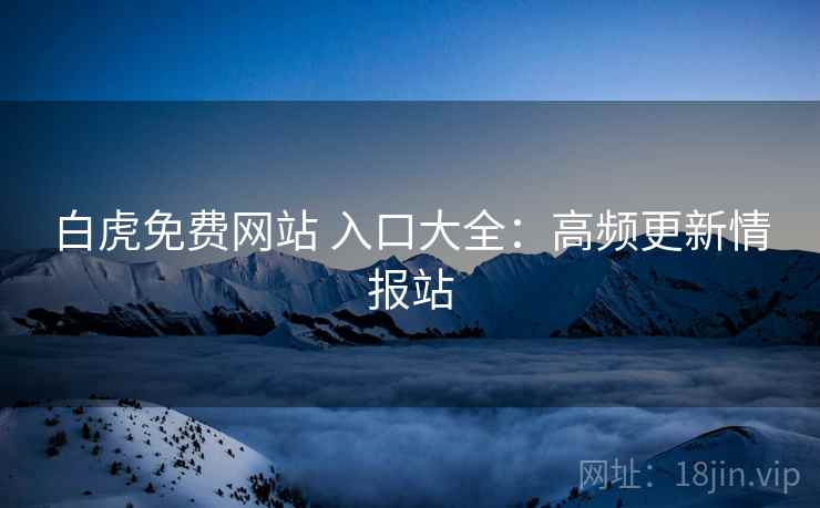 白虎免费网站 入口大全：高频更新情报站