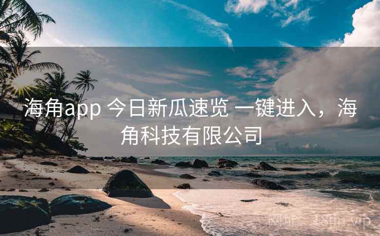 海角app 今日新瓜速览 一键进入，海角科技有限公司