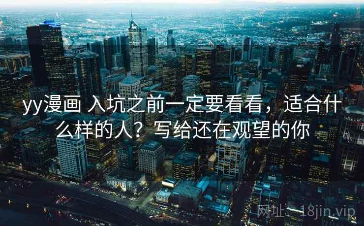 yy漫画 入坑之前一定要看看，适合什么样的人？写给还在观望的你