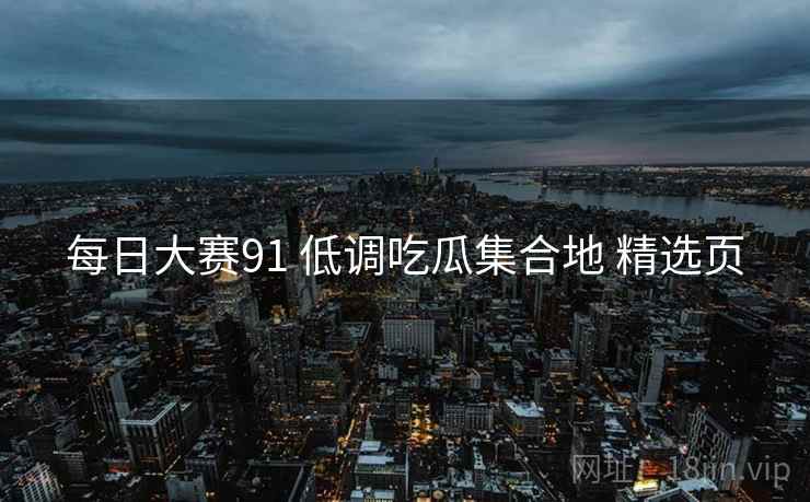 每日大赛91 低调吃瓜集合地 精选页
