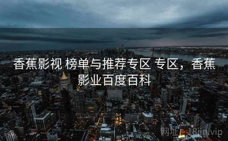 香蕉影视 榜单与推荐专区 专区，香蕉影业百度百科
