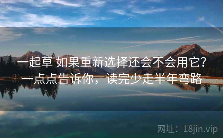 一起草 如果重新选择还会不会用它？一点点告诉你，读完少走半年弯路