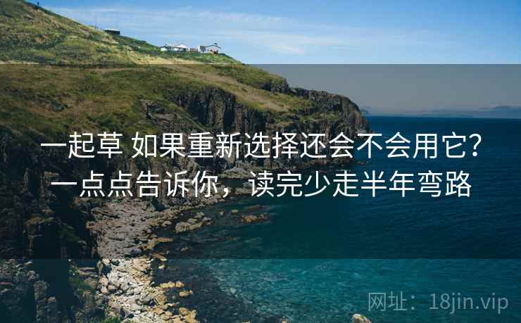 一起草 如果重新选择还会不会用它？一点点告诉你，读完少走半年弯路