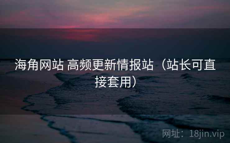 海角网站 高频更新情报站（站长可直接套用）
