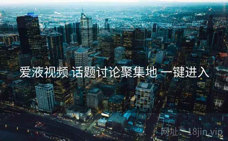 爱液视频 话题讨论聚集地 一键进入