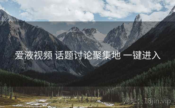 爱液视频 话题讨论聚集地 一键进入