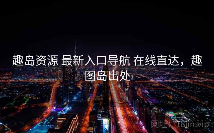 趣岛资源 最新入口导航 在线直达，趣图岛出处