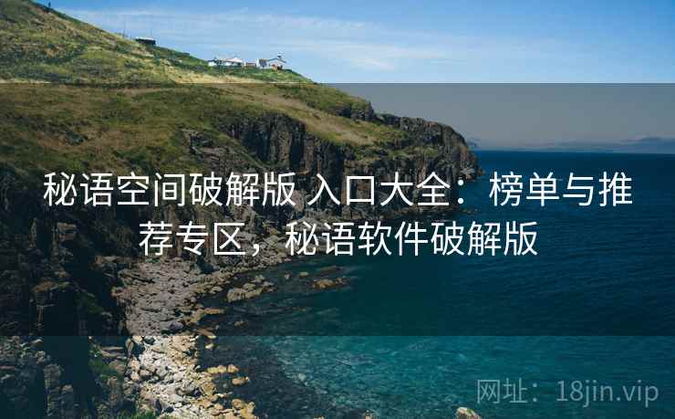 秘语空间破解版 入口大全：榜单与推荐专区，秘语软件破解版