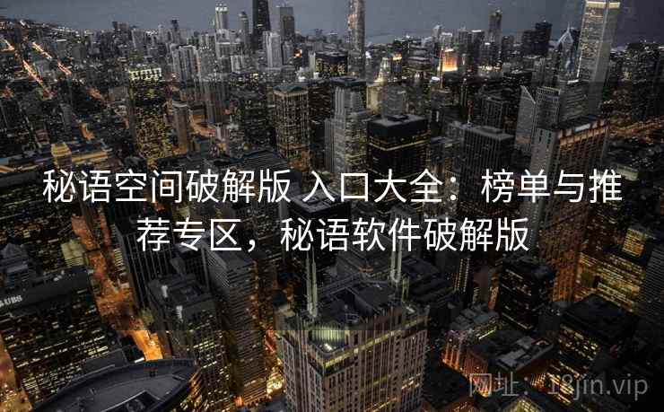 秘语空间破解版 入口大全：榜单与推荐专区，秘语软件破解版