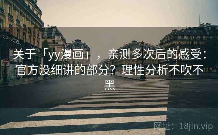 关于「yy漫画」，亲测多次后的感受：官方没细讲的部分？理性分析不吹不黑
