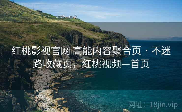 红桃影视官网 高能内容聚合页 · 不迷路收藏页，红桃视频—首页