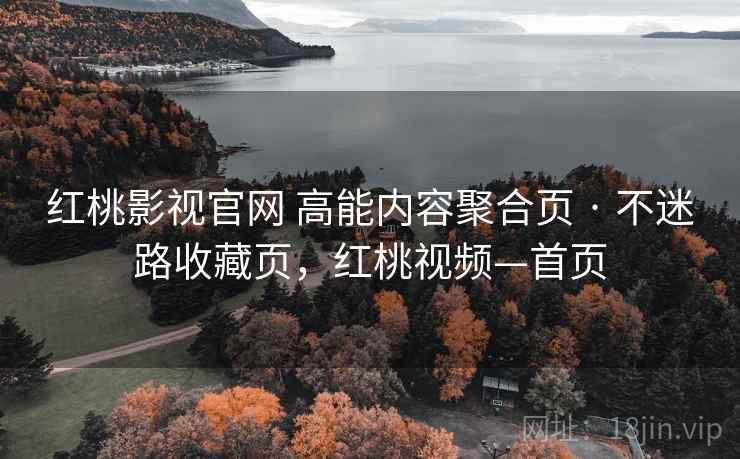 红桃影视官网 高能内容聚合页 · 不迷路收藏页，红桃视频—首页