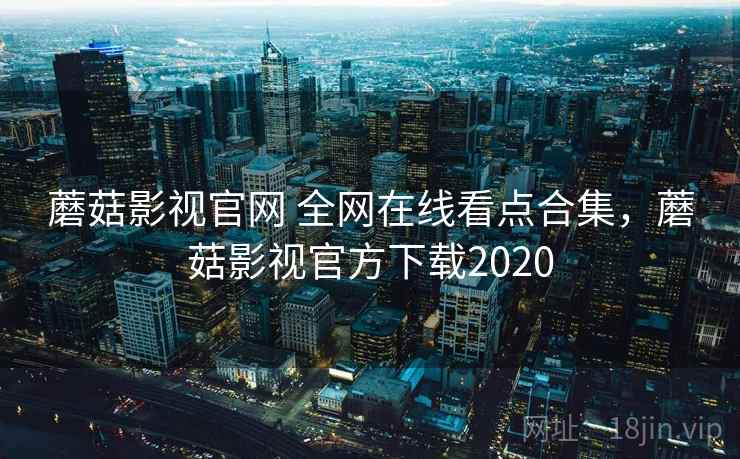 蘑菇影视官网 全网在线看点合集，蘑菇影视官方下载2020
