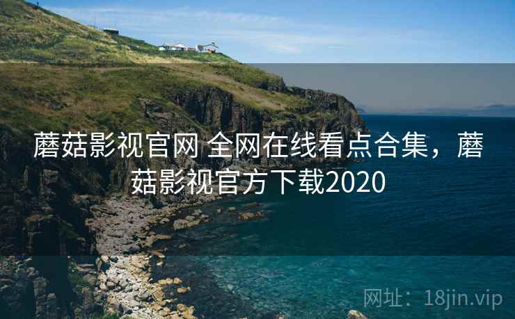 蘑菇影视官网 全网在线看点合集，蘑菇影视官方下载2020