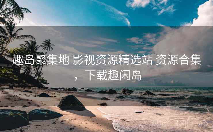 趣岛聚集地 影视资源精选站 资源合集，下载趣闲岛