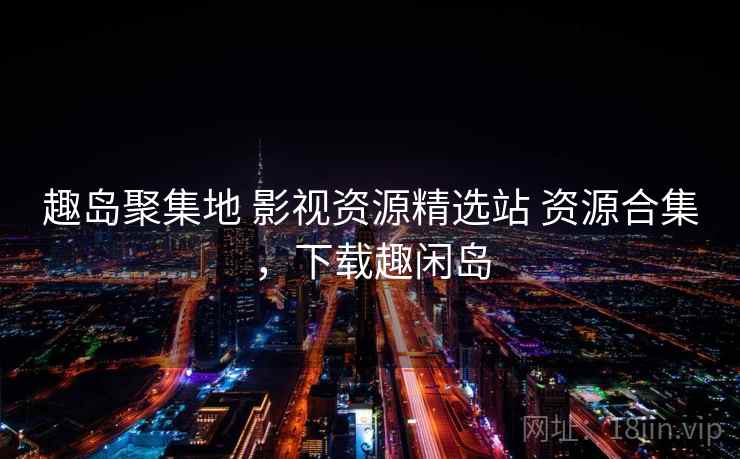 趣岛聚集地 影视资源精选站 资源合集，下载趣闲岛