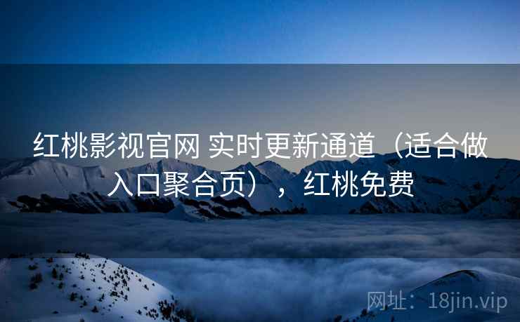 红桃影视官网 实时更新通道（适合做入口聚合页），红桃免费