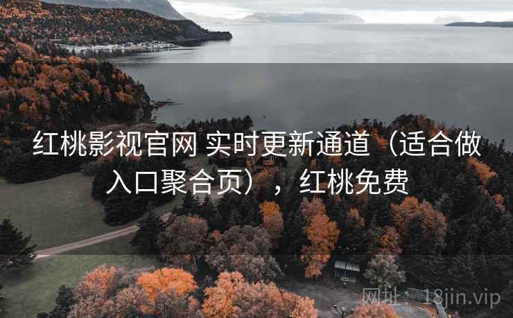 红桃影视官网 实时更新通道（适合做入口聚合页），红桃免费